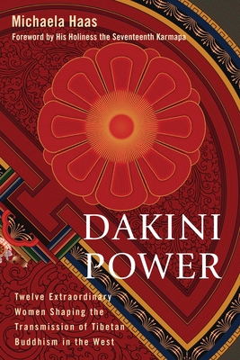 Dakini Power: Twelve Extraordinary Women Shaping the Transmission of Tibetan Buddhism in the West - Michaela Haas