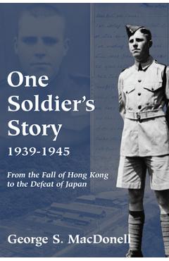 Poza produsului One Soldier's Story: 1939-1945: From the Fall of Hong Kong to the Defeat of Japan - George S. Macdonell