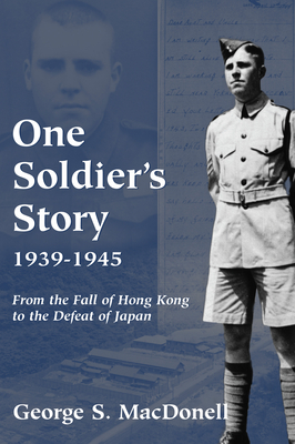 One Soldier's Story: 1939-1945: From the Fall of Hong Kong to the Defeat of Japan - George S. Macdonell