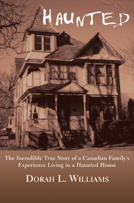 Haunted: The Incredible True Story of a Canadian Family's Experience Living in a Haunted House - Dorah L. Williams