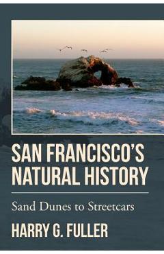 Coperta cărții 'San Francisco's Natural History: Sand Dunes to Streetcars - Harry G. Fuller'