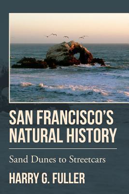 San Francisco's Natural History: Sand Dunes to Streetcars - Harry G. Fuller