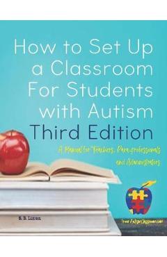 Poza produsului How to Set Up a Classroom For Students with Autism Third Edition: A Manual for Teachers, Para-professionals and Administrators From AutismClassroom.co - S. B. Linton