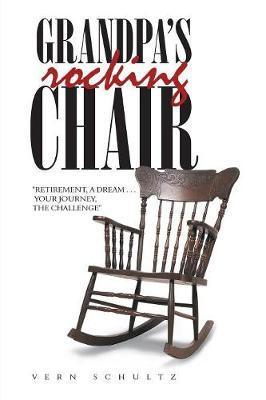 Grandpa's Rocking Chair: Retirement, a Dream . . . Your Journey, the Challenge - Vern Schultz