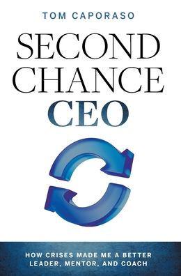 Second-Chance CEO: How Crises Made Me a Better Leader, Mentor, and Coach - Tom Caporaso
