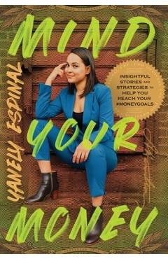 Coperta cărții 'Mind Your Money: Insightful Stories and Strategies to Help You Reach Your #MoneyGoals - Yanely Espinal'