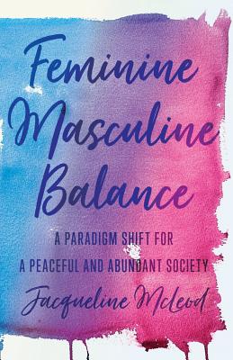 Feminine Masculine Balance: A Paradigm Shift for a Peaceful and Abundant Society - Jacqueline Mcleod