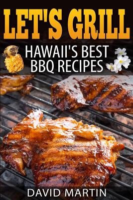 Let's Grill! Hawaii's Best BBQ Recipes: Barbecue Grilling, Smoking, and Slow Cooking Meats, Fish, Seafood, Sides, Vegetables, and Desserts - David Martin