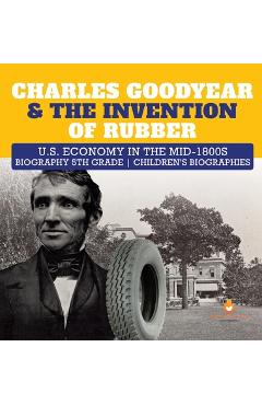 Coperta cărții 'Charles Goodyear & The Invention of Rubber U.S. Economy in the mid-1800s Biography 5th Grade Children's Biographies -'