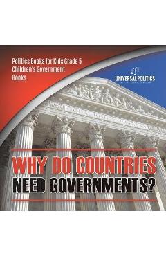 Coperta cărții 'Why Do Countries Need Governments? Politics Books for Kids Grade 5 Children's Government Books - Universal Politics'
