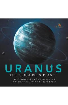 Coperta cărții 'Uranus: The Blue-Green Planet Solar System Book for Kids Grade 4 Children's Astronomy & Space Books - Baby Professor'