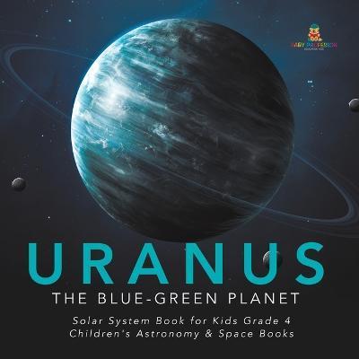 Uranus: The Blue-Green Planet Solar System Book for Kids Grade 4 Children's Astronomy & Space Books - Baby Professor