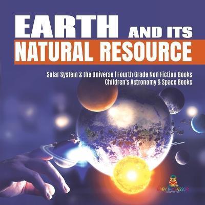 Earth and Its Natural Resource Solar System & the Universe Fourth Grade Non Fiction Books Children's Astronomy & Space Books - Baby Professor
