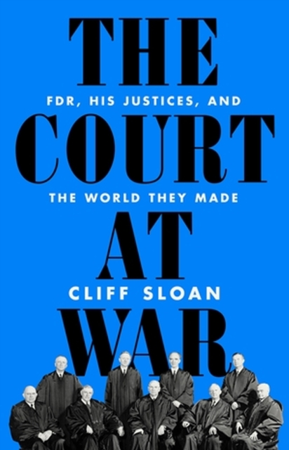 The Court at War: Fdr, His Justices, and the World They Made - Cliff Sloan