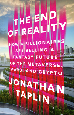 The End of Reality: How Four Billionaires Are Selling a Fantasy Future of the Metaverse, Mars, and Crypto - Jonathan Taplin