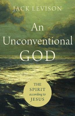 An Unconventional God: The Spirit According to Jesus - Jack Levison