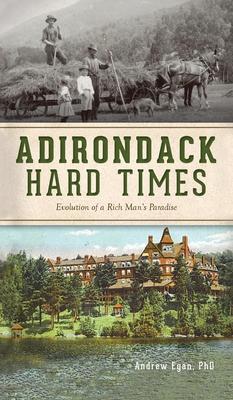 Adirondack Hard Times: Evolution of a Rich Man's Paradise - Andrew Egan