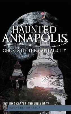 Haunted Annapolis: Ghosts of the Capital City - Michael Carter