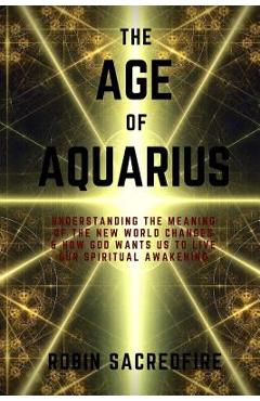 Coperta cărții 'The Age of Aquarius: Understanding the Meaning of the New World Changes and How God Wants Us to Live Our Spiritual'