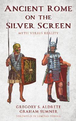 Ancient Rome on the Silver Screen: Myth versus Reality - Gregory S. Aldrete