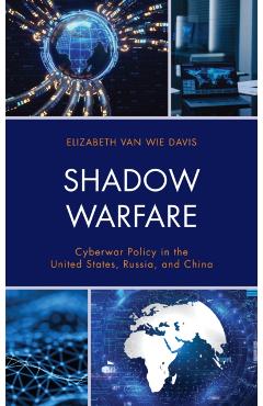 Coperta cărții 'Shadow Warfare: Cyberwar Policy in the United States, Russia and China - Elizabeth Van Wie Davis'