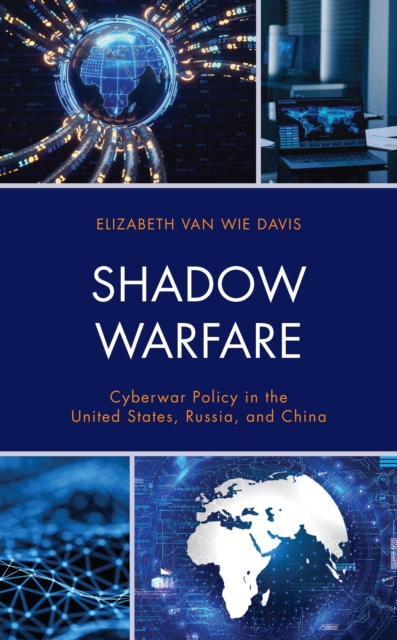 Shadow Warfare: Cyberwar Policy in the United States, Russia and China - Elizabeth Van Wie Davis