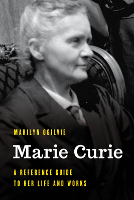 Marie Curie: A Reference Guide to Her Life and Works - Marilyn Ogilvie