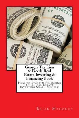 Georgia Tax Lien & Deeds Real Estate Investing & Financing Book: How to Start & Financing Your Real Estate Investing Small Business - Brian Mahoney