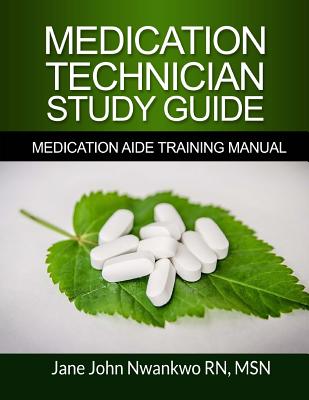 Medication Technician Study Guide: Medication Aide Training Manual - Msn Jane John-nwankwo Rn