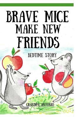 Bedtime Stories: Brave Mice Make New Friends (Books for Kids, preschool, ages 3-5, ages 4-8, ages 6-8) - Grandpa Antonio