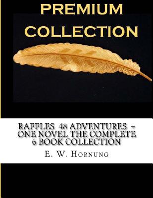 Raffles 48 Adventures + One Novel the Complete 6 Book Collection - E. W. Hornung