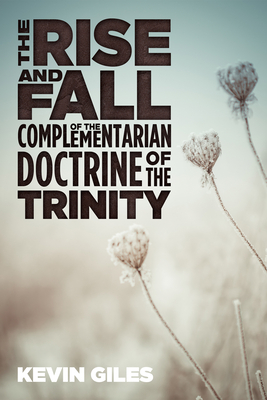 Coperta cărții 'The Rise and Fall of the Complementarian Doctrine of the Trinity - Kevin Giles'