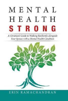 Mental Health Strong: A Christian's Guide to Walking Resiliently Alongside Your Spouse with a Mental Health Condition - Erin Ramachandran