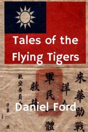 Tales of the Flying Tigers: Five Books about the American Volunteer Group, Mercenary Heroes of Burma and China - Daniel Ford