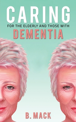 Caring for the Elderly and Those with Dementia - B. Mack