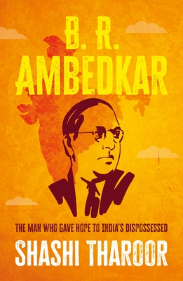B. R. Ambedkar: The Man Who Gave Hope to India's Dispossessed - Shashi Tharoor