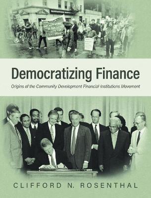 Democratizing Finance: Origins of the Community Development Financial Institutions Movement - Clifford N. Rosenthal