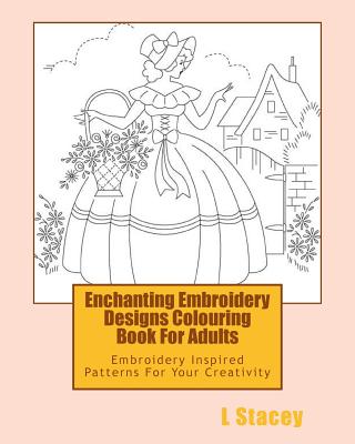 Enchanting Embroidery Designs Colouring Book For Adults: Embroidery Inspired Patterns For Your Creativity - L. Stacey