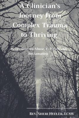 A Clinician's Journey from Complex Trauma to Thriving: Reflections on Abuse, C-Ptsd and Reclamation - Lcsw Rev Sheri Heller