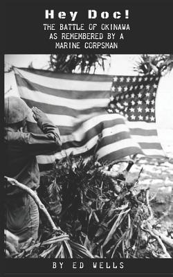 Hey Doc!: The Battle of Okinawa as Remembered by a Marine Corpsman - Shannon D. Wells