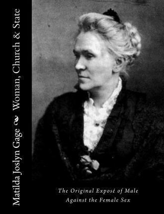 Woman, Church & State: The Original Exposé of Male Against the Female Sex - Matilda Joslyn Gage