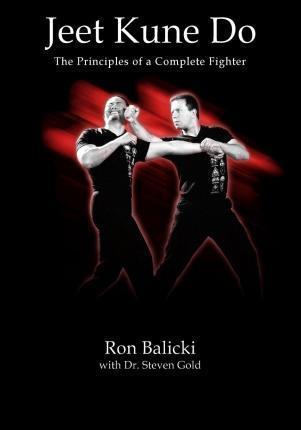 Jeet Kune Do: The Principles of a Complete Fighter - Ron Balicki