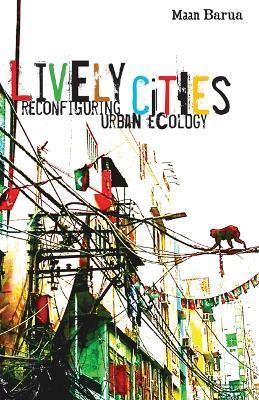 Lively Cities: Reconfiguring Urban Ecology - Maan Barua