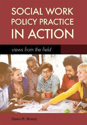 Social Work Policy Practice in Action: Views from the Field - Dawn R. Broers