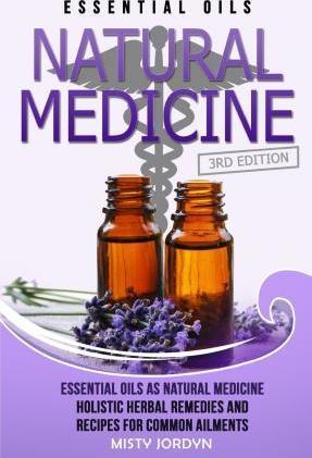 Essential Oils: Essential Oils as Natural Medicine- Holistic Herbal Remedies and Recipes for Common Ailments - Misty Jordyn