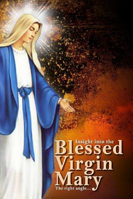 Insights Into The Blessed Virgin Mary: Understanding Mary From the right view - Mark Okwuchi Ogujiuba