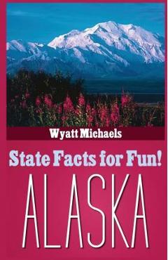 Coperta cărții 'State Facts for Fun! Alaska - Wyatt Michaels'