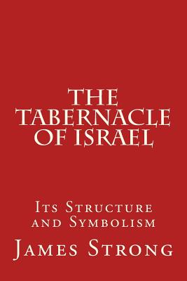 The Tabernacle of Israel: Its Structure and Symbolism - James Strong