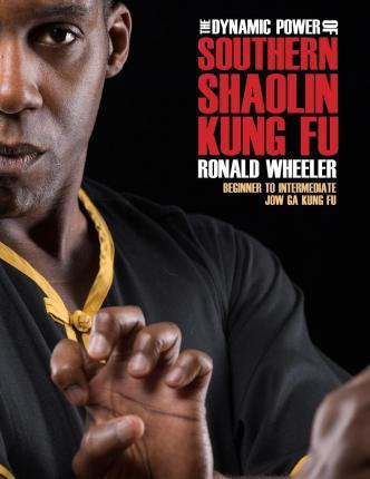 The Dynamic Power of Southern Shaolin Kung Fu: Beginner to Intermediate Jow Ga Kung Fu - Ronald Wheeler