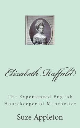 Elizabeth Raffald: The Experienced English Housekeeper of Manchester - Suze Appleton